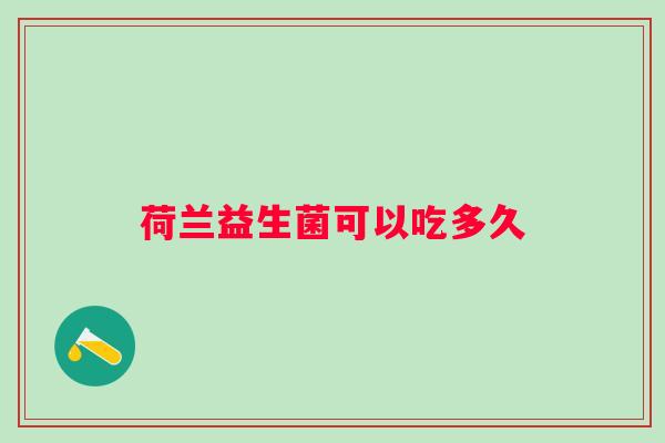 荷兰益生菌可以吃多久 荷兰益生菌可以吃多久