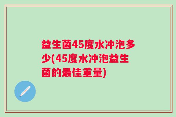 益生菌45度水冲泡多少(45度水冲泡益生菌的佳重量) 益生菌45度水冲泡多少(45度水冲泡益生菌的佳重量)