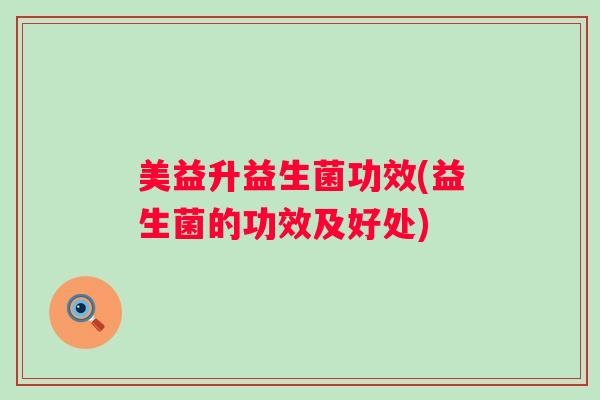 美益升益生菌功效(益生菌的功效及好处)