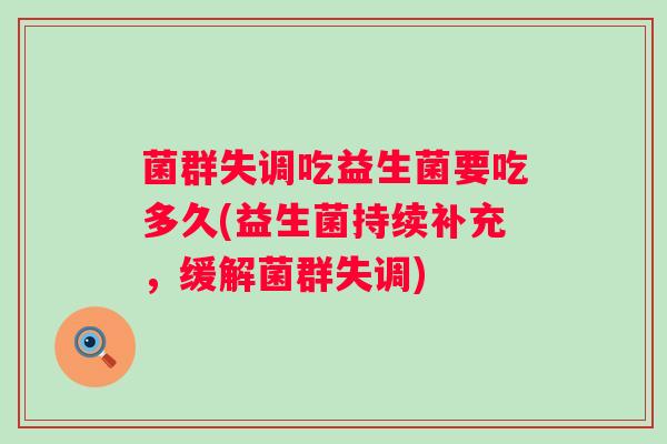菌群失调吃益生菌要吃多久(益生菌持续补充,缓解菌群失调) 菌群失调吃益生菌要吃多久(益生菌持续补充,缓解菌群失调)