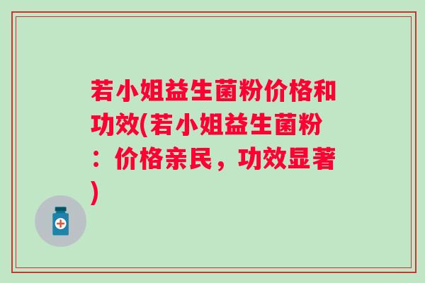 若小姐益生菌粉价格和功效(若小姐益生菌粉:价格亲民,功效显著) 若小姐益生菌粉价格和功效(若小姐益生菌粉:价格亲民,功效显著)