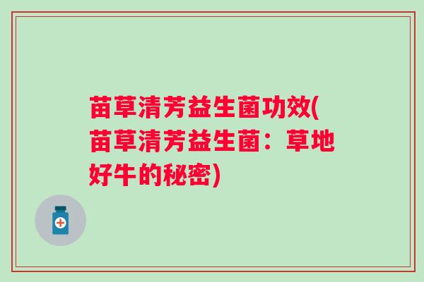 苗草清芳益生菌功效(苗草清芳益生菌:草地好牛的秘密) 苗草清芳益生菌功效(苗草清芳益生菌:草地好牛的秘密)