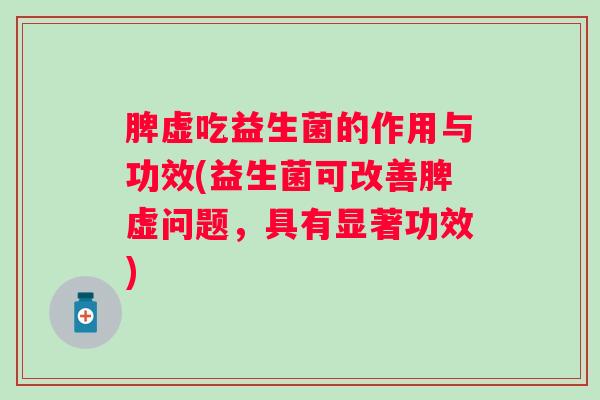 脾虚吃益生菌的作用与功效(益生菌可改善脾虚问题，具有显著功效)