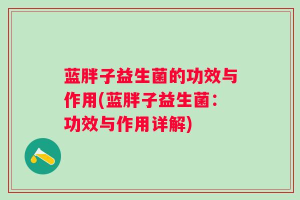 蓝胖子益生菌的功效与作用(蓝胖子益生菌：功效与作用详解)