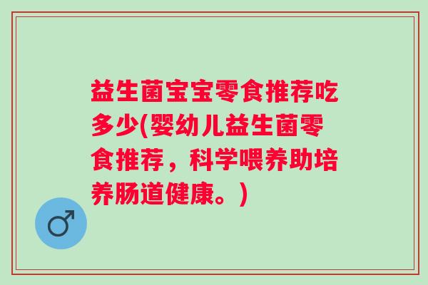 益生菌宝宝零食推荐吃多少(婴幼儿益生菌零食推荐，科学喂养助培养肠道健康。)
