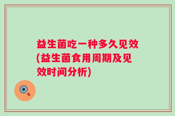 益生菌吃一种多久见效(益生菌食用周期及见效时间分析)