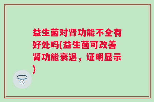 益生菌对功能不全有好处吗(益生菌可改善功能衰退，证明显示)
