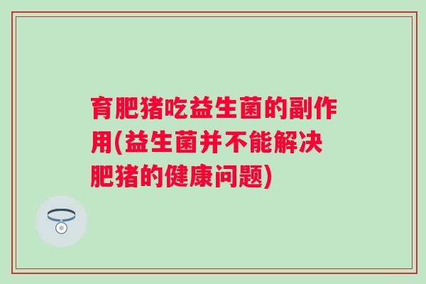 育肥猪吃益生菌的副作用(益生菌并不能解决肥猪的健康问题)