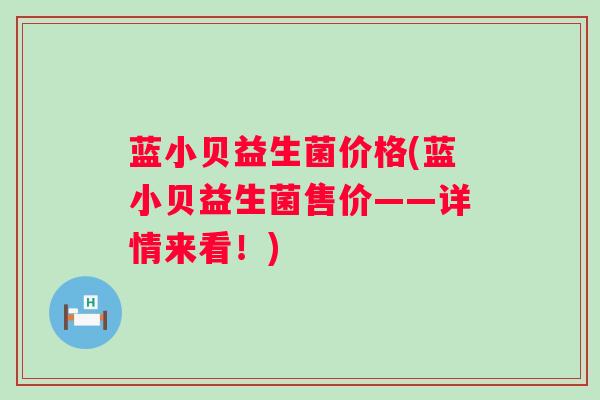 蓝小贝益生菌价格(蓝小贝益生菌售价——详情来看！)