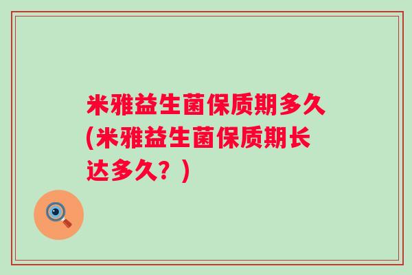米雅益生菌保质期多久(米雅益生菌保质期长达多久？)