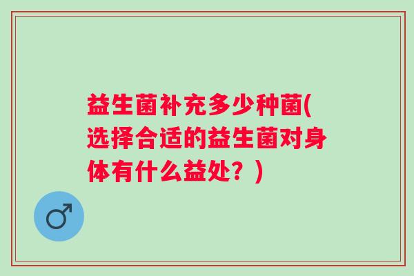 益生菌补充多少种菌(选择合适的益生菌对身体有什么益处？)