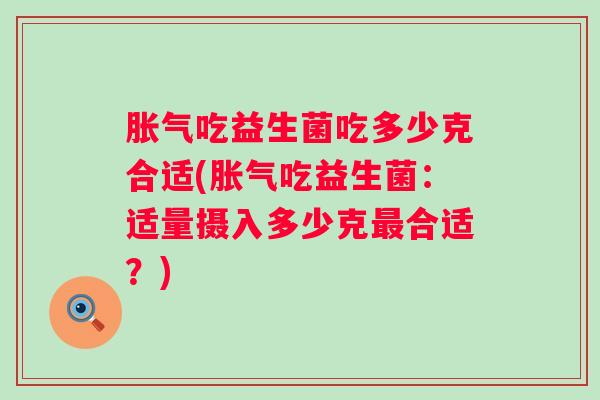 吃益生菌吃多少克合适(吃益生菌:适量摄入多少克合适?) 吃益生菌吃多少克合适(吃益生菌:适量摄入多少克合适?)