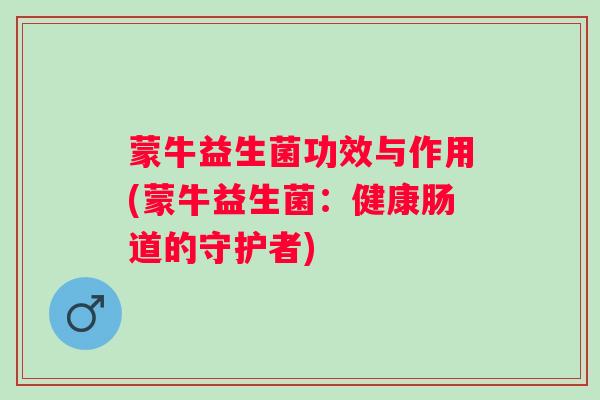 蒙牛益生菌功效与作用(蒙牛益生菌：健康肠道的守护者)