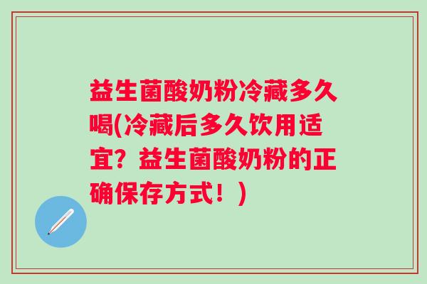 益生菌酸奶粉冷藏多久喝(冷藏后多久饮用适宜?益生菌酸奶粉的正确保存方式!) 益生菌酸奶粉冷藏多久喝(冷藏后多久饮用适宜?益生菌酸奶粉的正确保存方式!)