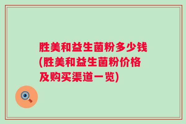 胜美和益生菌粉多少钱(胜美和益生菌粉价格及购买渠道一览) 胜美和益生菌粉多少钱(胜美和益生菌粉价格及购买渠道一览)