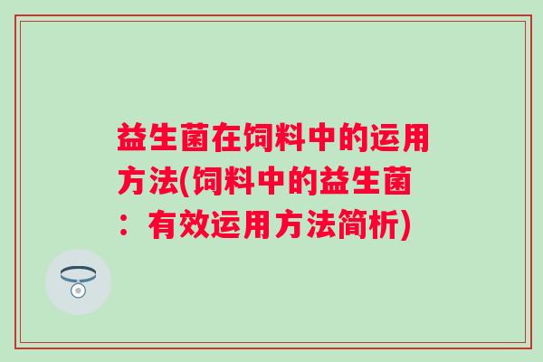 益生菌在饲料中的运用方法(饲料中的益生菌：有效运用方法简析)
