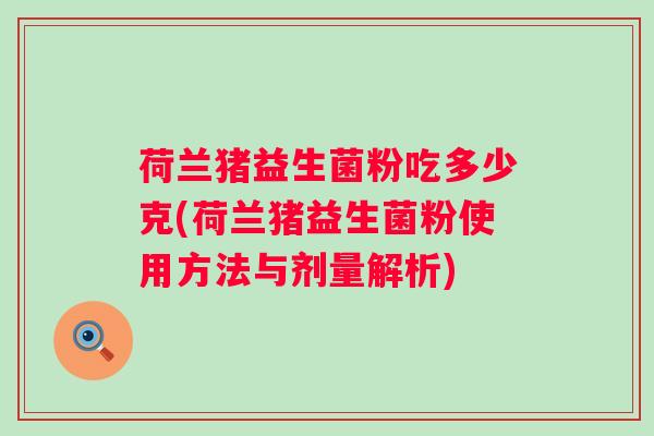 荷兰猪益生菌粉吃多少克(荷兰猪益生菌粉使用方法与剂量解析) 荷兰猪益生菌粉吃多少克(荷兰猪益生菌粉使用方法与剂量解析)