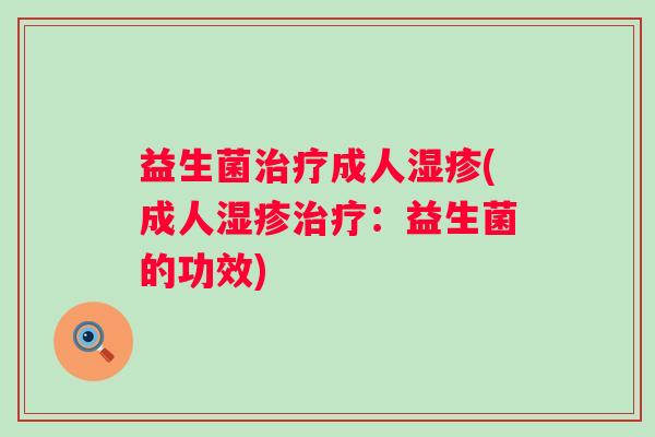 益生菌成人(成人:益生菌的功效) 益生菌成人(成人:益生菌的功效)