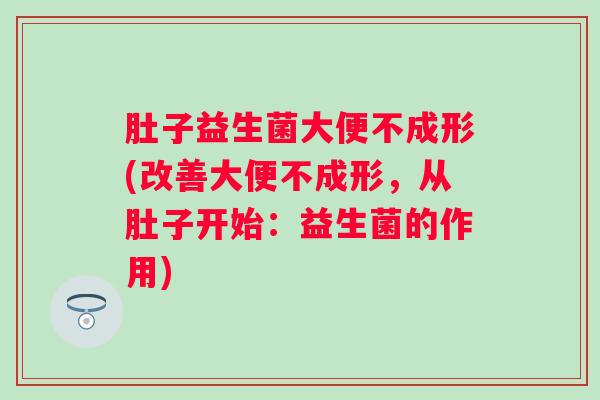 肚子益生菌大便不成形(改善大便不成形，从肚子开始：益生菌的作用)