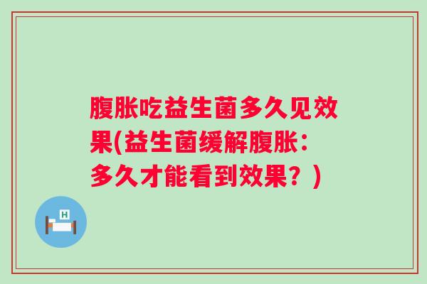 吃益生菌多久见效果(益生菌缓解：多久才能看到效果？)