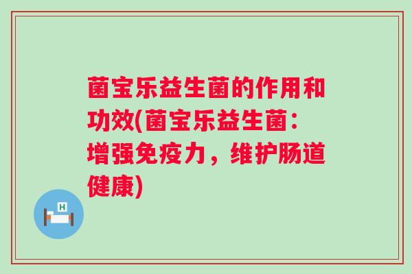菌宝乐益生菌的作用和功效(菌宝乐益生菌:增强力,维护肠道健康) 菌宝乐益生菌的作用和功效(菌宝乐益生菌:增强力,维护肠道健康)