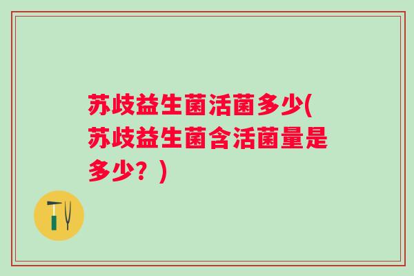 苏歧益生菌活菌多少(苏歧益生菌含活菌量是多少?) 苏歧益生菌活菌多少(苏歧益生菌含活菌量是多少?)