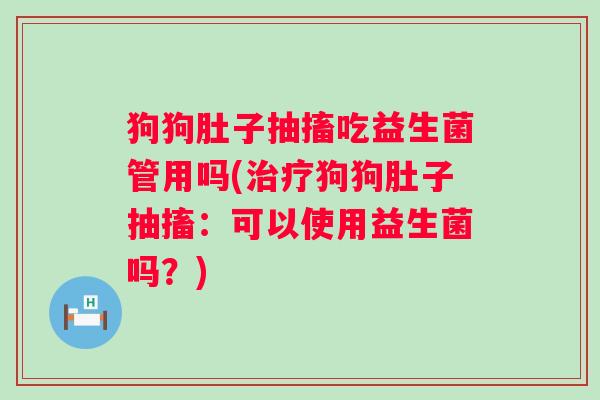 狗狗肚子抽搐吃益生菌管用吗(狗狗肚子抽搐：可以使用益生菌吗？)