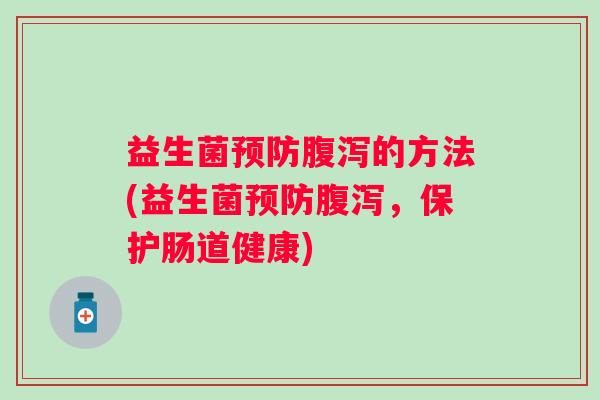 益生菌的方法(益生菌，保护肠道健康)