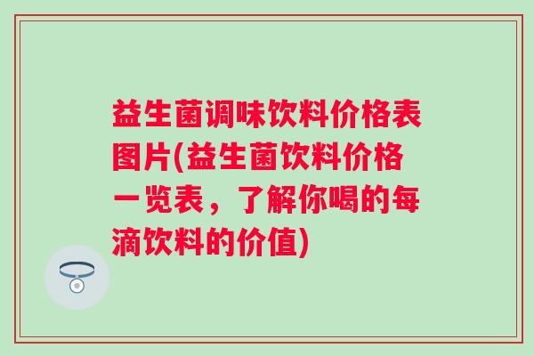 益生菌调味饮料价格表图片(益生菌饮料价格一览表,了解你喝的每滴饮料的价值) 益生菌调味饮料价格表图片(益生菌饮料价格一览表,了解你喝的每滴饮料的价值)