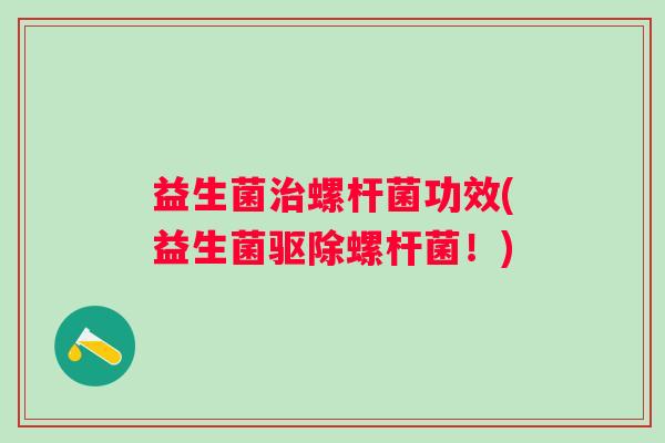 益生菌螺杆菌功效(益生菌驱除螺杆菌!) 益生菌螺杆菌功效(益生菌驱除螺杆菌!)