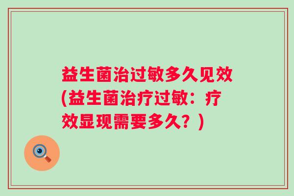 益生菌多久见效(益生菌:疗效显现需要多久?) 益生菌多久见效(益生菌:疗效显现需要多久?)