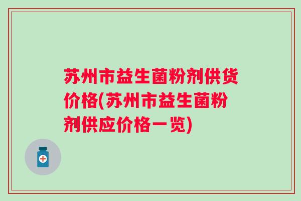 苏州市益生菌粉剂供货价格(苏州市益生菌粉剂供应价格一览)