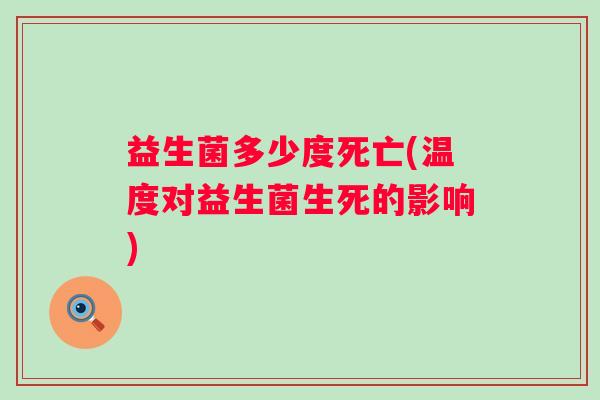益生菌多少度死亡(温度对益生菌生死的影响) 益生菌多少度死亡(温度对益生菌生死的影响)