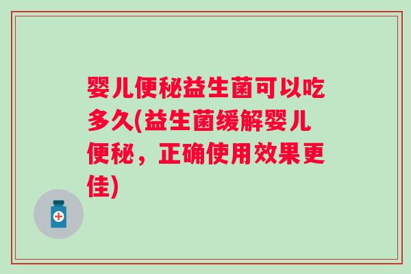婴儿益生菌可以吃多久(益生菌缓解婴儿,正确使用效果更佳) 婴儿益生菌可以吃多久(益生菌缓解婴儿,正确使用效果更佳)