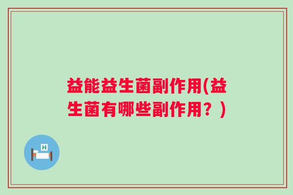 益能益生菌副作用(益生菌有哪些副作用？)