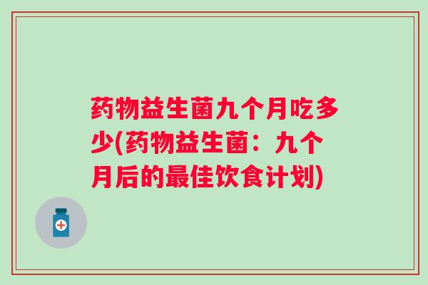益生菌九个月吃多少(益生菌：九个月后的佳饮食计划)