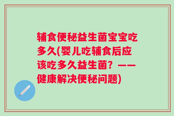辅食益生菌宝宝吃多久(婴儿吃辅食后应该吃多久益生菌？——健康解决问题)