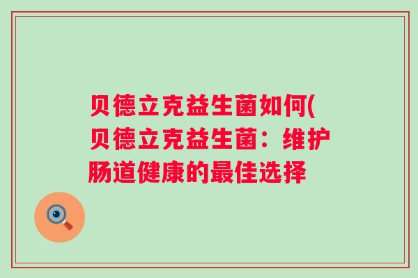 贝德立克益生菌如何(贝德立克益生菌：维护肠道健康的佳选择