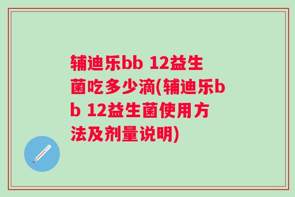 辅迪乐bb 12益生菌吃多少滴(辅迪乐bb 12益生菌使用方法及剂量说明)