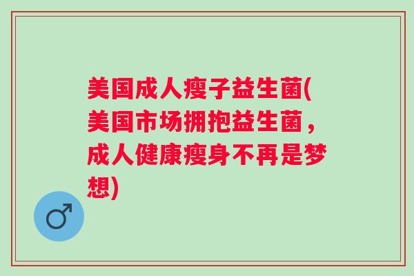美国成人瘦子益生菌(美国市场拥抱益生菌，成人健康瘦身不再是梦想)