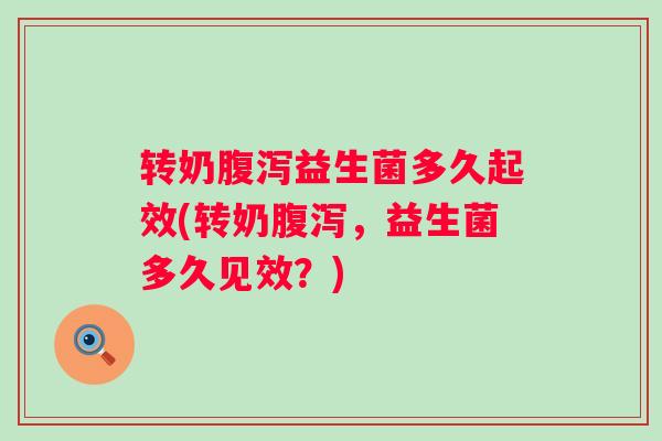 转奶益生菌多久起效(转奶，益生菌多久见效？)