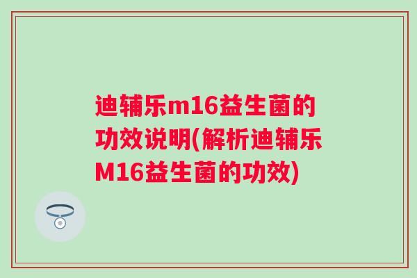 迪辅乐m16益生菌的功效说明(解析迪辅乐M16益生菌的功效)