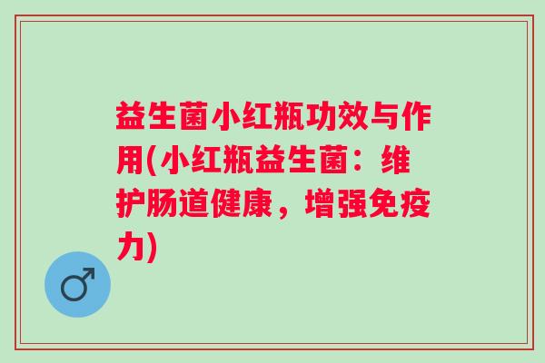 益生菌小红瓶功效与作用(小红瓶益生菌:维护肠道健康,增强力) 益生菌小红瓶功效与作用(小红瓶益生菌:维护肠道健康,增强力)