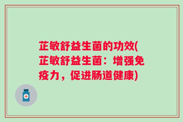 芷敏舒益生菌的功效(芷敏舒益生菌：增强力，促进肠道健康)