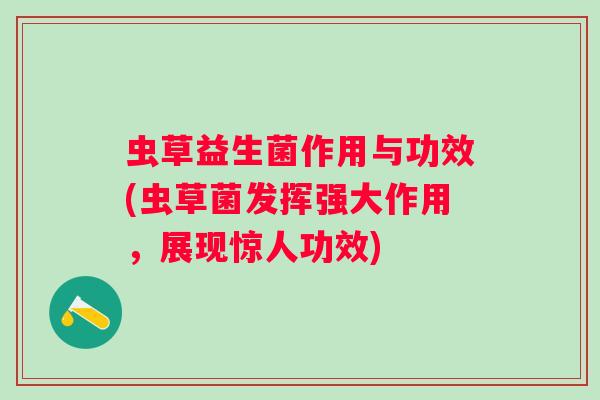 虫草益生菌作用与功效(虫草菌发挥强大作用，展现惊人功效)