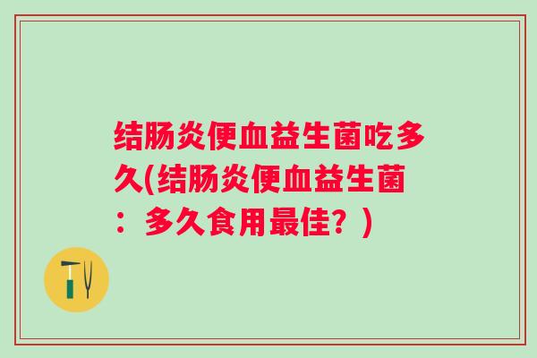 结便益生菌吃多久(结便益生菌：多久食用佳？)