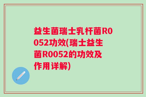 益生菌瑞士乳杆菌R0052功效(瑞士益生菌R0052的功效及作用详解) 益生菌瑞士乳杆菌R0052功效(瑞士益生菌R0052的功效及作用详解)