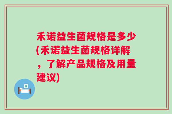 禾诺益生菌规格是多少(禾诺益生菌规格详解，了解产品规格及用量建议)