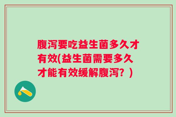 要吃益生菌多久才有效(益生菌需要多久才能有效缓解?) 要吃益生菌多久才有效(益生菌需要多久才能有效缓解?)