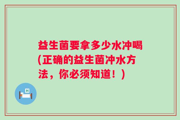 益生菌要拿多少水冲喝(正确的益生菌冲水方法，你必须知道！)